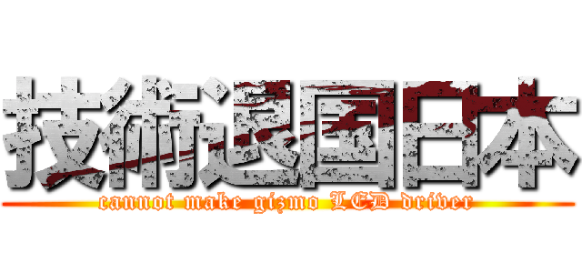 技術退国日本 (cannot make gizmo LED driver)
