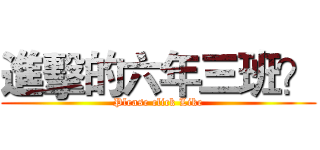 進擊的六年三班？ (Please click Like)