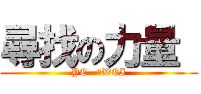 尋找の力量  (YE—小WEI)