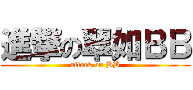 進撃の翠如ＢＢ (attack on BB)