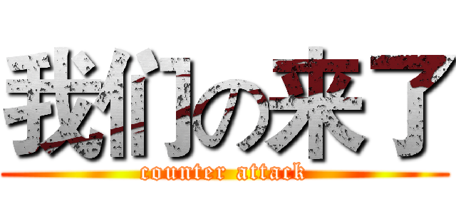 我们の来了 (counter attack)