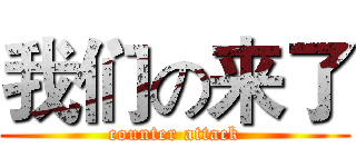 我们の来了 (counter attack)