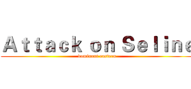 Ａｔｔａｃｋ ｏｎ Ｓｅｌｉｎｅ (dominant eastern)