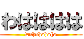 わはははは (wahahahaha)