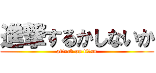 進撃するかしないか (attack on titan)