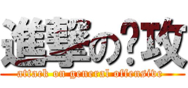 進撃の总攻 (attack on general offensive )