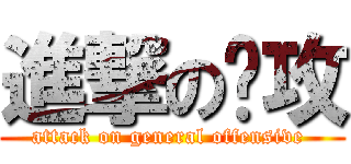 進撃の总攻 (attack on general offensive )