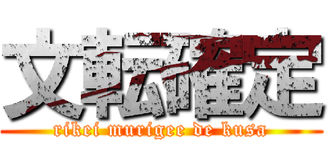 文転確定 (rikei murigee de kusa)