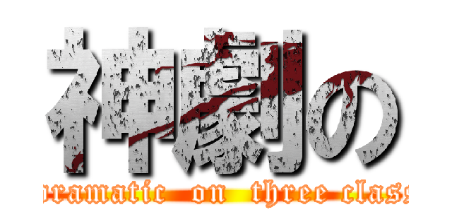 神劇の (got dramatic  on  three classes )