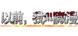 以前，我叫微漫 (attack on titan)