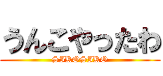 うんこやったわ (SIKOSIKO)