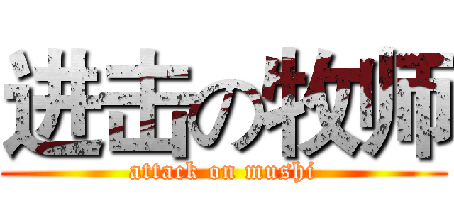 进击の牧师 (attack on mushi)