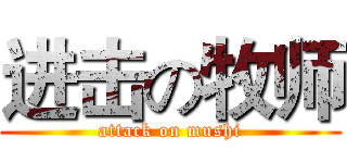 进击の牧师 (attack on mushi)