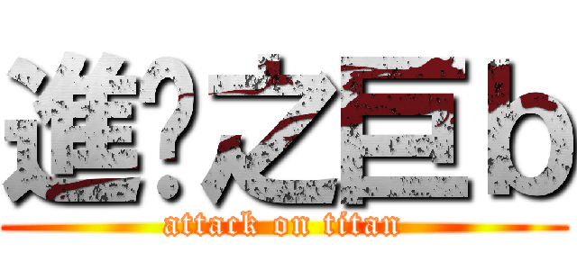 進擊之巨ｂ (attack on titan)