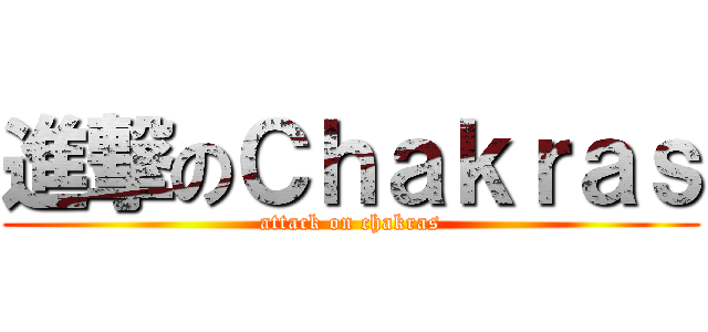 進撃のＣｈａｋｒａｓ (attack on chakras)