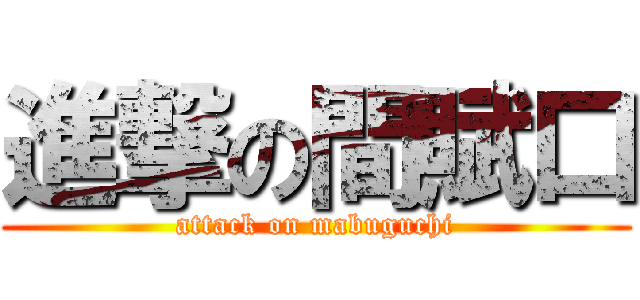 進撃の間賦口 (attack on mabuguchi)