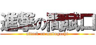 進撃の間賦口 (attack on mabuguchi)