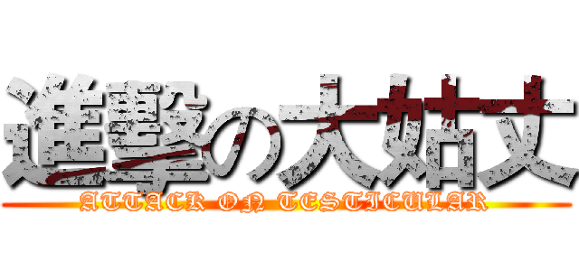 進擊の大姑丈 (ATTACK ON TESTICULAR)