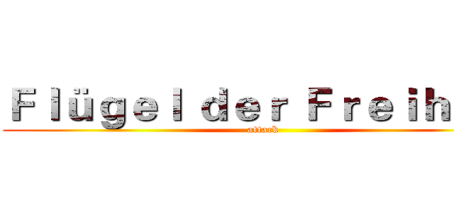 Ｆｌüｇｅｌ ｄｅｒ Ｆｒｅｉｈｅｉｔ (attack  )
