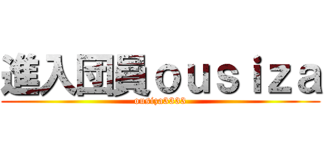 進入団員ｏｕｓｉｚａ (ousiza3333)