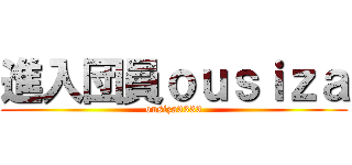 進入団員ｏｕｓｉｚａ (ousiza3333)