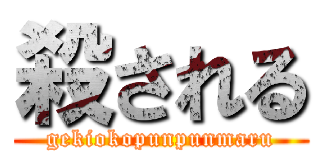 殺される (gekiokopunpunmaru)