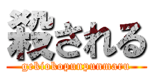 殺される (gekiokopunpunmaru)