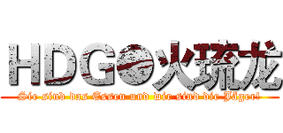 ＨＤＧ●火琉龙 (Sie sind das Essen und wir sind die Jäger!)