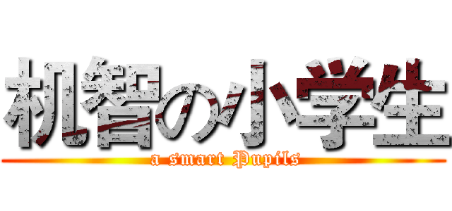 机智の小学生 ( a smart Pupils)