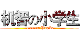 机智の小学生 ( a smart Pupils)