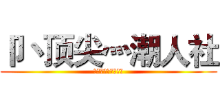 卩丶顶尖灬潮人社 (兄弟，就等你加入了)