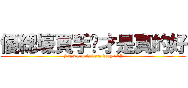 優總壕買手辦才是真的好 (Boss you is very very rich)