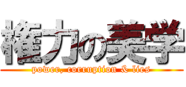 権力の美学 (power, corruption & lies)