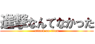 進撃なんてなかった (attack on titan)