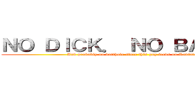 ＮＯ ＤＩＣＫ． ＮＯ ＢＡＬＬＳ． (And probably no butthole since this guy feeds on Radiaton)