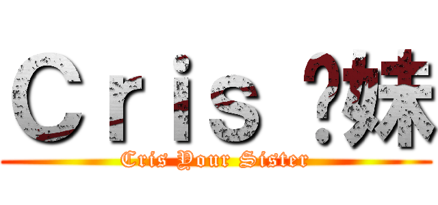 Ｃｒｉｓ 你妹 (Cris Your Sister)