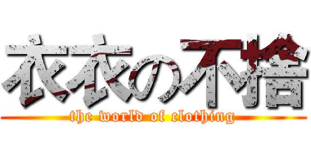 衣衣の不捨 (the world of clothing)