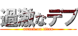 過激なデブ (attack on titan)