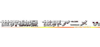 世界動漫 世界アニメ ｗｏｒｄ ａｎｉｍｅ (attack on titan)