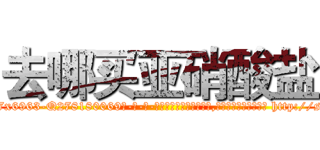 去哪买亚硝酸盐 (去哪买亚硝酸盐【电-186x2687x6963-Q278180069元-吉-药-业】我们做的是长期生意,靠的是老客户长期支持 http://sngk.net/vCnvLT
)