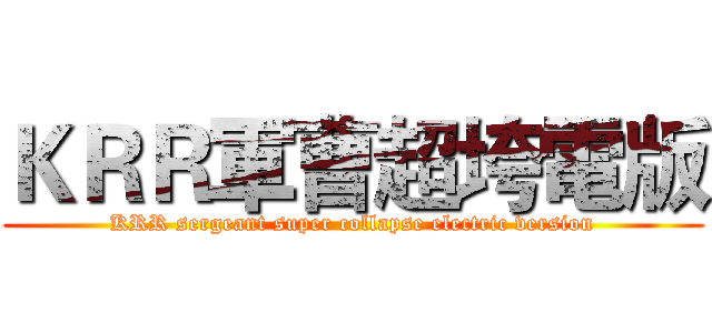 ＫＲＲ軍曹超垮電版 (KRR sergeant super collapse electric version)