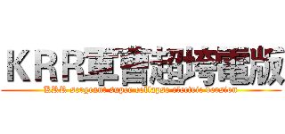 ＫＲＲ軍曹超垮電版 (KRR sergeant super collapse electric version)
