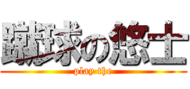 蹴球の悠士 (play the)