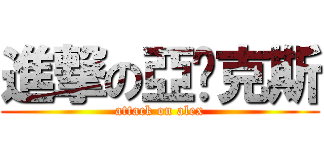 進撃の亞歷克斯 (attack on alex)