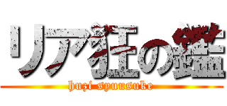 リア狂の鑑 (huzi syuusuke)