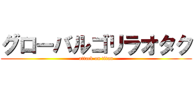 グローバルゴリラオタク (attack on titan)