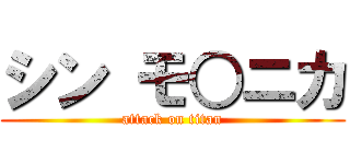 シン モ○ニカ (attack on titan)