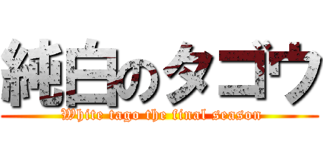 純白のタゴウ ( White tago the final season)