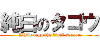 純白のタゴウ ( White tago the final season)