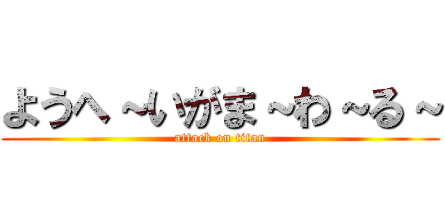 ようへ～いがま～わ～る～ (attack on titan)